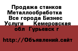 Продажа станков. Металлообработка. - Все города Бизнес » Услуги   . Кемеровская обл.,Гурьевск г.